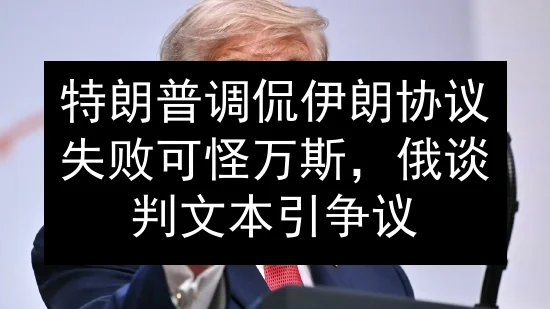 特朗普调侃伊朗协议失败可怪万斯，俄谈判文本引争议