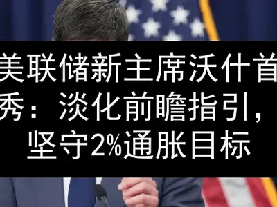 美联储新主席沃什首秀：淡化前瞻指引，坚守2%通胀目标