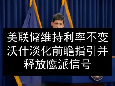 美联储维持利率不变 沃什淡化前瞻指引并释放鹰派信号