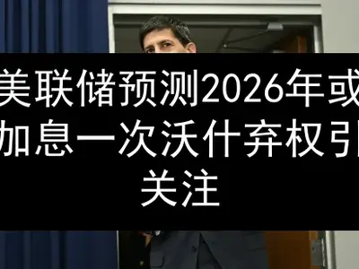 美联储预测2026年或加息一次 沃什弃权引关注