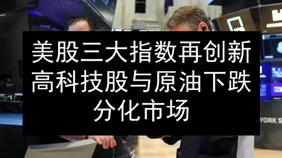 美股三大指数再创新高 科技股与原油下跌分化市场