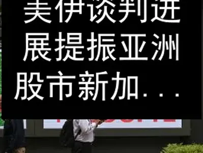 美伊谈判进展提振亚洲股市 新加坡海指涨0.22%