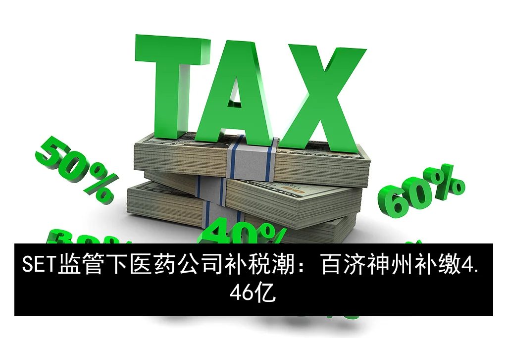 SET监管下医药公司补税潮：百济神州补缴4.46亿