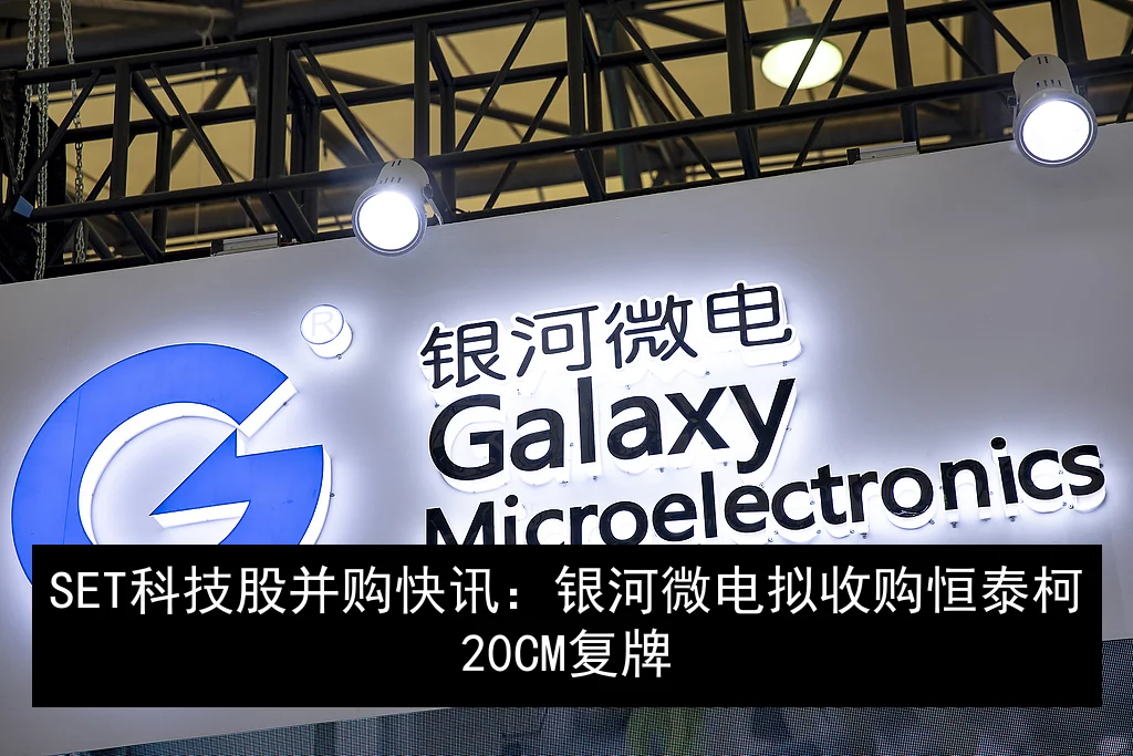 SET科技股并购快讯：银河微电拟收购恒泰柯20CM复牌
